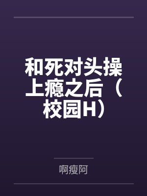 和死对头操上瘾之后（校园H）