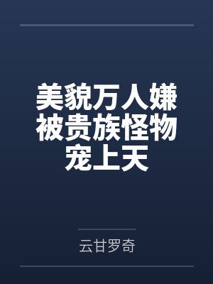 美貌万人嫌被贵族怪物宠上天