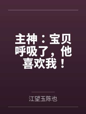 主神：宝贝呼吸了，他喜欢我！