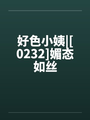 好色小姨|[0232]媚态如丝