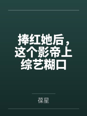 捧红她后,这个影帝上综艺糊口