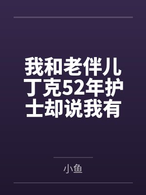 我和老伴儿丁克52年护士却说我有孙子