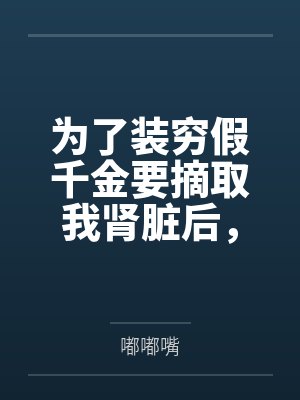 为了装穷假千金要摘取我肾脏后，父母悔疯了