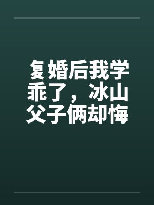 复婚后我学乖了，冰山父子俩却悔疯了