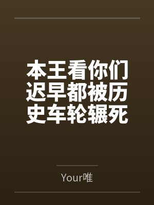 本王看你们迟早都被历史车轮辗死