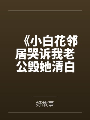 《小白花邻居哭诉我老公毁她清白，可他是纸片人啊》