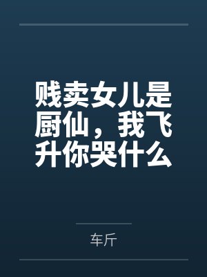 贱卖女儿是厨仙,我飞升你哭什么?