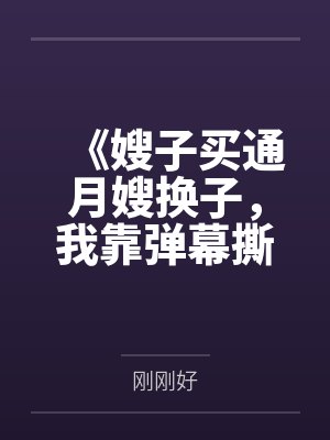 《嫂子买通月嫂换子，我靠弹幕撕开亲子骗局》