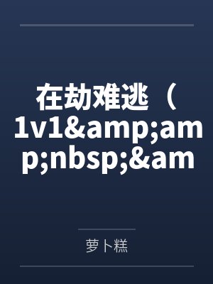 在劫难逃（1v1&amp;amp;nbsp;&amp;amp;nbsp;h）