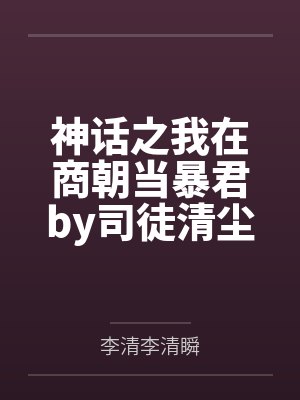 神话之我在商朝当暴君by司徒清尘李清