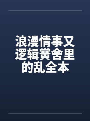 浪漫情事又逻辑黉舍里的乱全本
