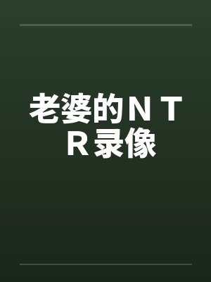老婆的ＮＴＲ录像