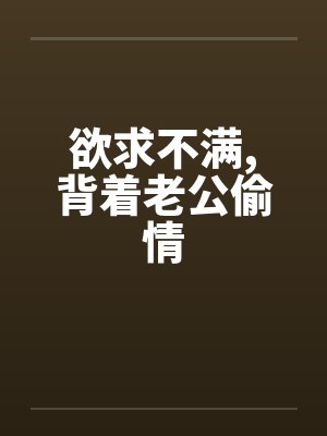 欲求不满，背着老公偷情