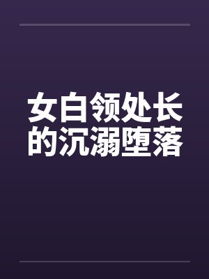 女白领处长的沉溺堕落