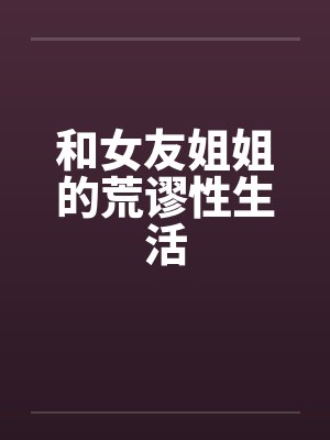 和女友姐姐的荒谬性生活