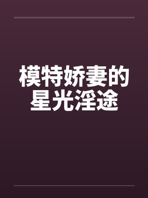 模特娇妻的星光淫途