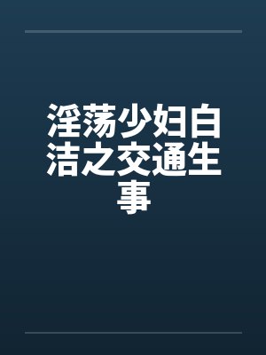 淫荡少妇白洁之交通生事