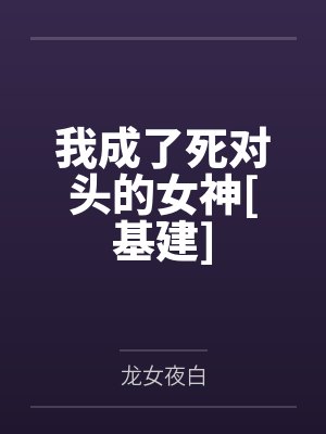 我成了死对头的女神[基建]