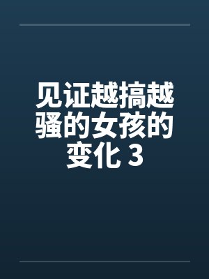 见证越搞越骚的女孩的变化 3