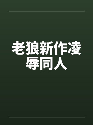 老狼新作凌辱同人