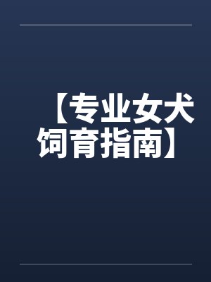 【专业女犬饲育指南】