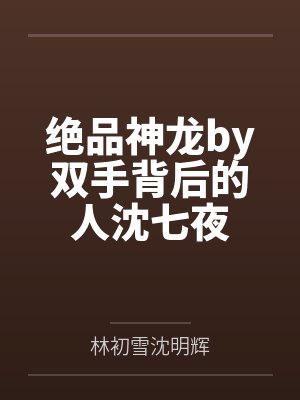 绝品神龙by双手背后的人沈七夜