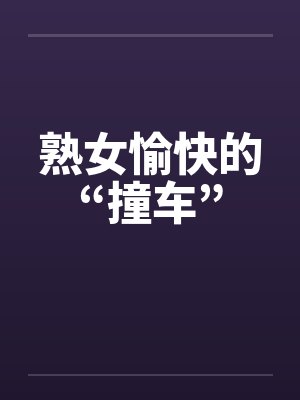 熟女愉快的“撞车”