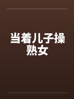 当着儿子操熟女