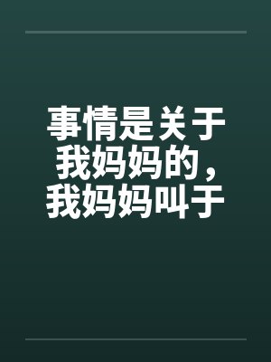 事情是关于我妈妈的，我妈妈叫于丽丽，今年四十岁，是一个大学的干部，在学校妇女工作