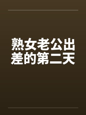熟女老公出差的第二天
