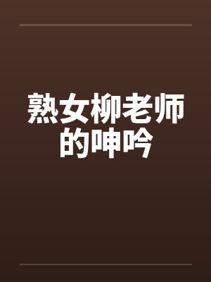 熟女柳老师的呻吟