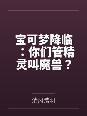 宝可梦降临：你们管精灵叫魔兽？