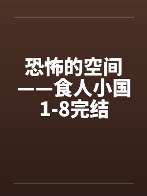 恐怖的空间——食人小国1-8完结