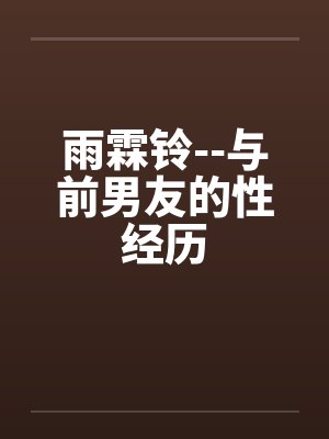 雨霖铃--与前男友的性经历