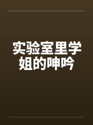实验室里学姐的呻吟