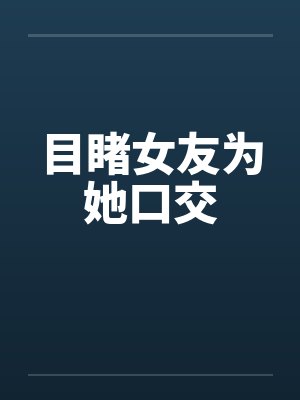 目睹女友为她口交