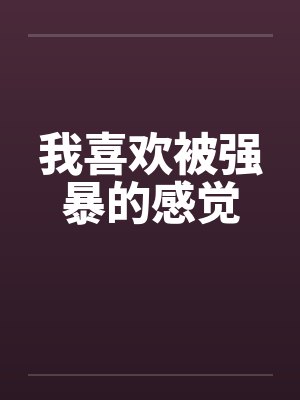 我喜欢被强暴的感觉