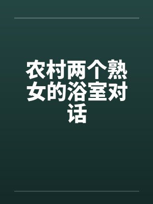 农村两个熟女的浴室对话