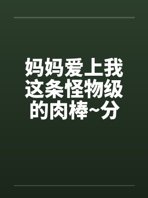 妈妈爱上我这条怪物级的肉棒~分享给她的好友一起品尝-A