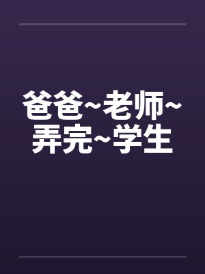爸爸~老师~弄完~学生