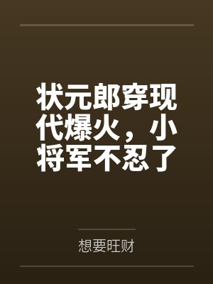 状元郎穿现代爆火，小将军不忍了