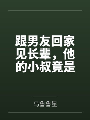 跟男友回家见长辈，他的小叔竟是我死去的前夫