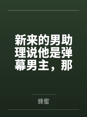 新来的男助理说他是弹幕男主，那我偏要抢走他的主角光环