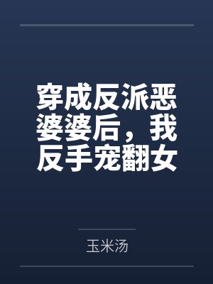 穿成反派恶婆婆后，我反手宠翻女主