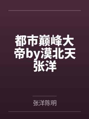 都市巅峰大帝by漠北天张洋