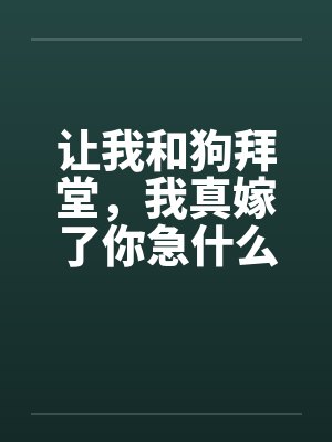 让我和狗拜堂，我真嫁了你急什么