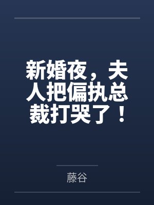 新婚夜，夫人把偏执总裁打哭了！