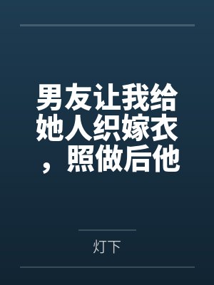 男友让我给她人织嫁衣，照做后他悔疯了