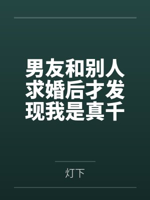 男友和别人求婚后才发现我是真千金