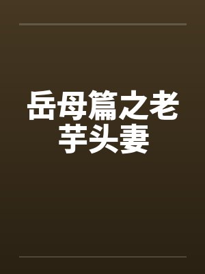 岳母篇之老芋头妻